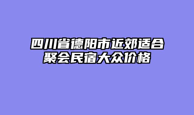 四川省德阳市近郊适合聚会民宿大众价格