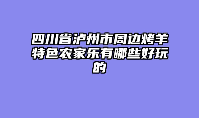 四川省泸州市周边烤羊特色农家乐有哪些好玩的
