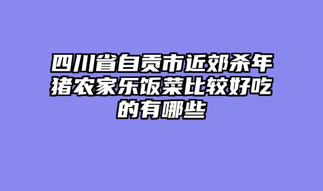 四川省自贡市近郊杀年猪农家乐饭菜比较好吃的有哪些