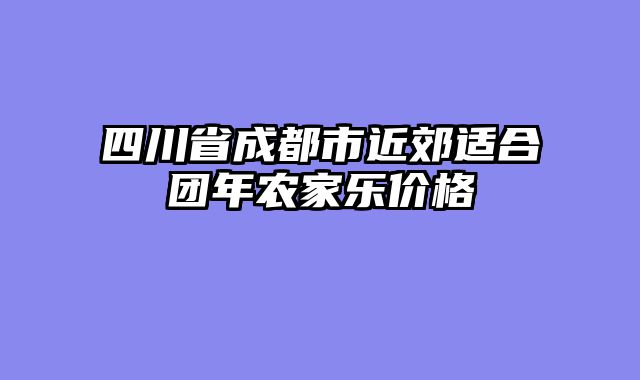 四川省成都市近郊适合团年农家乐价格