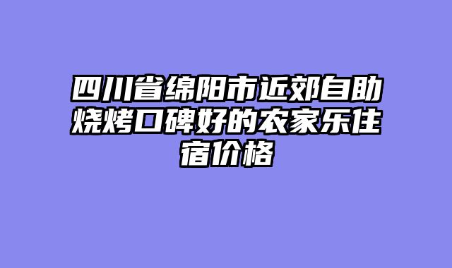 四川省绵阳市近郊自助烧烤口碑好的农家乐住宿价格