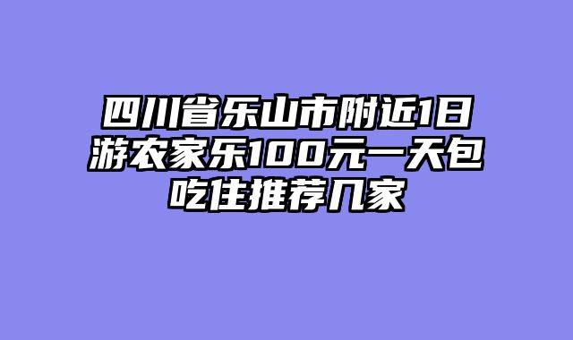 四川省乐山市附近1日游农家乐100元一天包吃住推荐几家