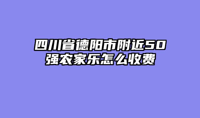 四川省德阳市附近50强农家乐怎么收费