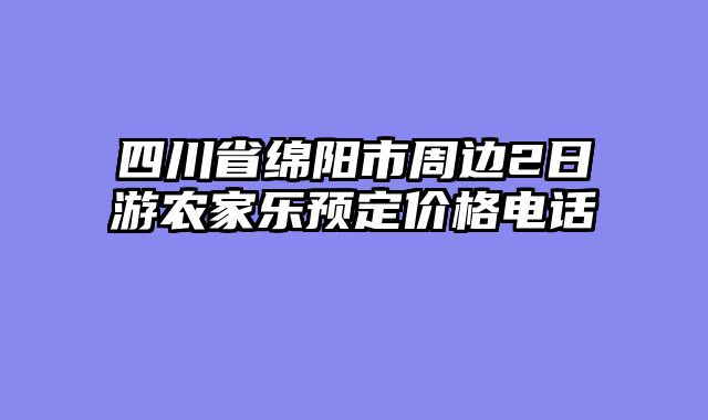 四川省绵阳市周边2日游农家乐预定价格电话