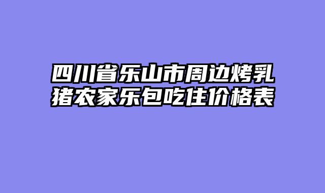 四川省乐山市周边烤乳猪农家乐包吃住价格表