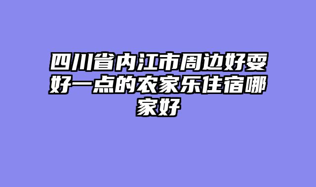 四川省内江市周边好耍好一点的农家乐住宿哪家好