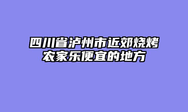 四川省泸州市近郊烧烤农家乐便宜的地方