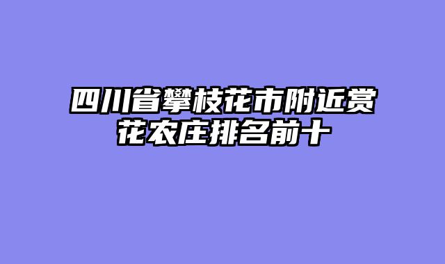 四川省攀枝花市附近赏花农庄排名前十
