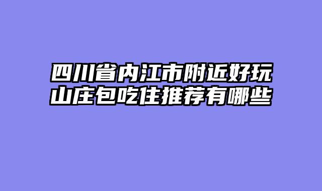 四川省内江市附近好玩山庄包吃住推荐有哪些