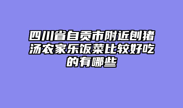 四川省自贡市附近刨猪汤农家乐饭菜比较好吃的有哪些