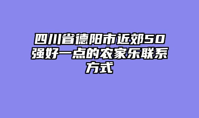 四川省德阳市近郊50强好一点的农家乐联系方式