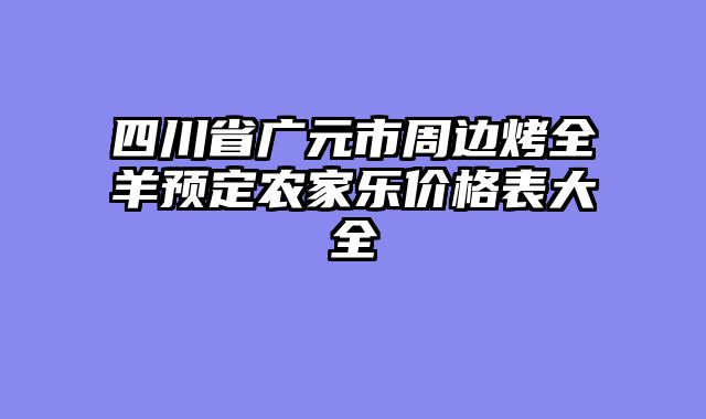 四川省广元市周边烤全羊预定农家乐价格表大全