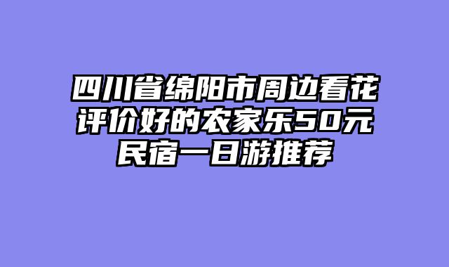 四川省绵阳市周边看花评价好的农家乐50元民宿一日游推荐