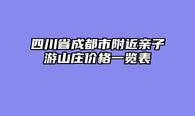 四川省成都市附近亲子游山庄价格一览表