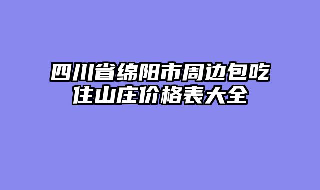 四川省绵阳市周边包吃住山庄价格表大全