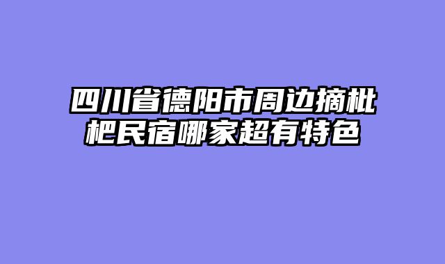 四川省德阳市周边摘枇杷民宿哪家超有特色