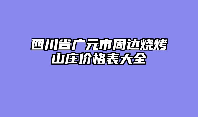 四川省广元市周边烧烤山庄价格表大全