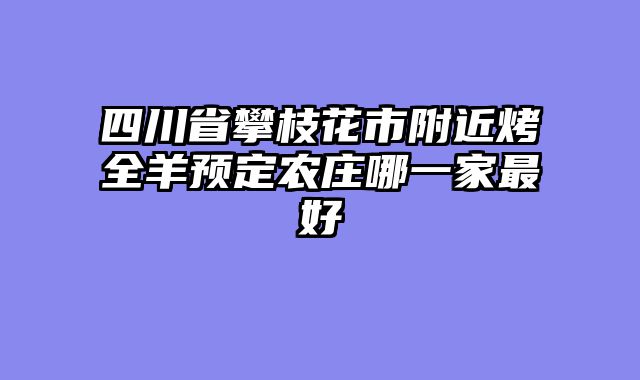 四川省攀枝花市附近烤全羊预定农庄哪一家最好