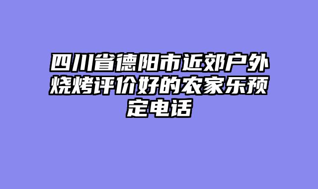 四川省德阳市近郊户外烧烤评价好的农家乐预定电话