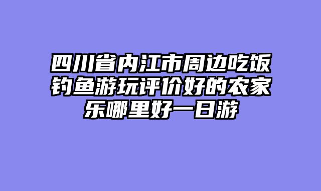 四川省内江市周边吃饭钓鱼游玩评价好的农家乐哪里好一日游