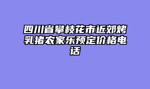 四川省攀枝花市近郊烤乳猪农家乐预定价格电话
