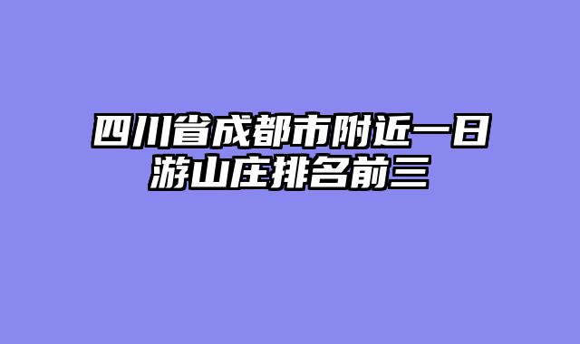 四川省成都市附近一日游山庄排名前三