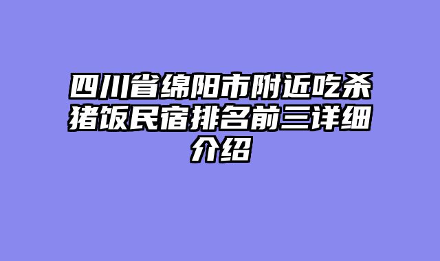 四川省绵阳市附近吃杀猪饭民宿排名前三详细介绍