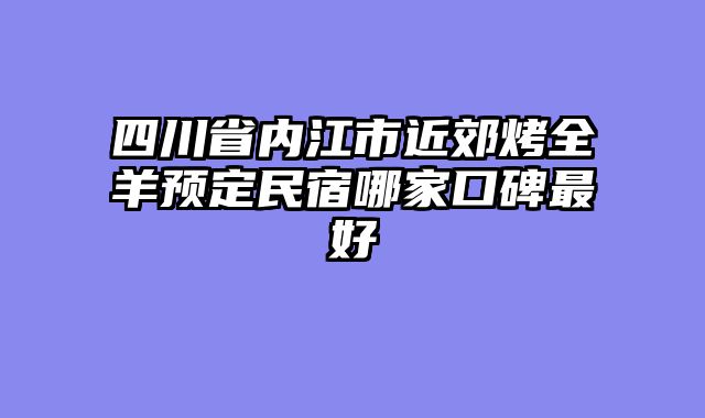 四川省内江市近郊烤全羊预定民宿哪家口碑最好