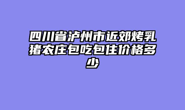 四川省泸州市近郊烤乳猪农庄包吃包住价格多少