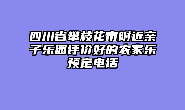 四川省攀枝花市附近亲子乐园评价好的农家乐预定电话