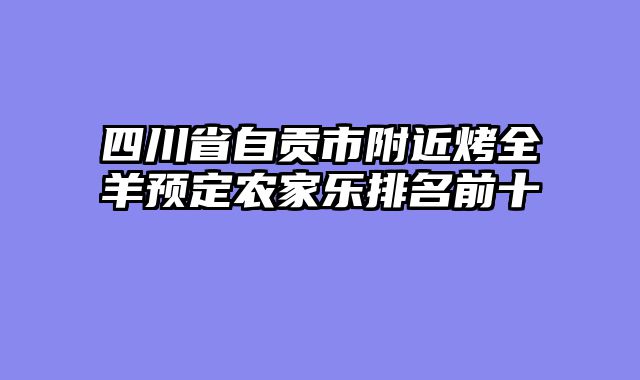 四川省自贡市附近烤全羊预定农家乐排名前十