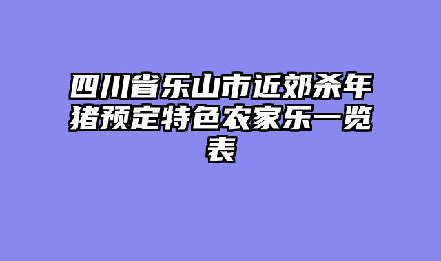 四川省乐山市近郊杀年猪预定特色农家乐一览表