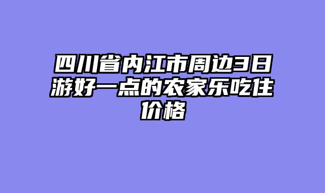 四川省内江市周边3日游好一点的农家乐吃住价格