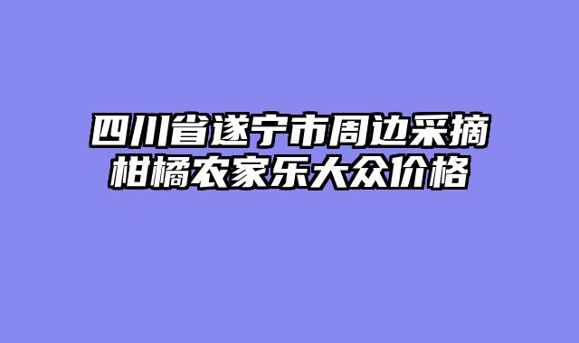 四川省遂宁市周边采摘柑橘农家乐大众价格