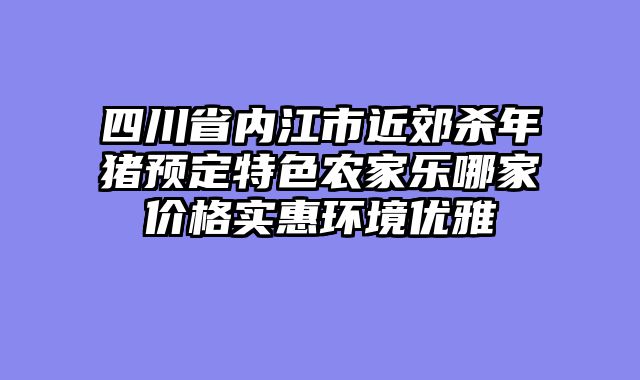 四川省内江市近郊杀年猪预定特色农家乐哪家价格实惠环境优雅