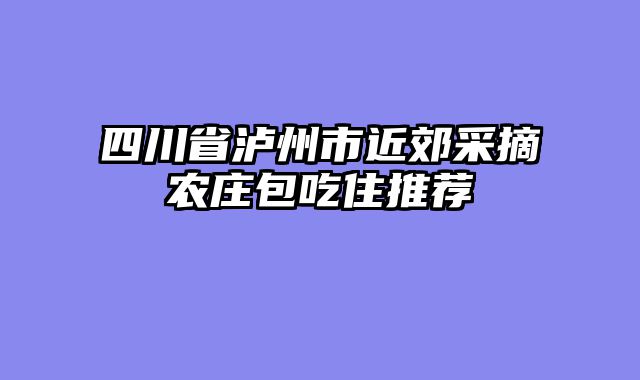 四川省泸州市近郊采摘农庄包吃住推荐