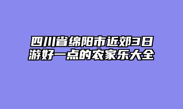 四川省绵阳市近郊3日游好一点的农家乐大全