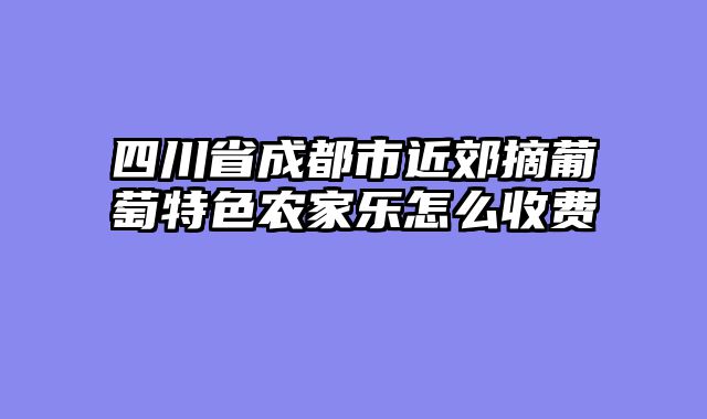 四川省成都市近郊摘葡萄特色农家乐怎么收费