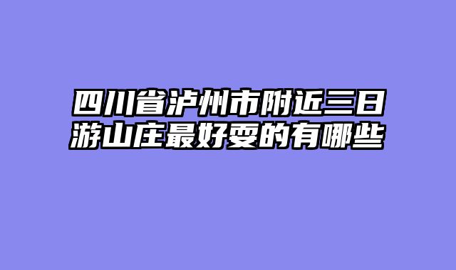 四川省泸州市附近三日游山庄最好耍的有哪些