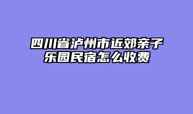 四川省泸州市近郊亲子乐园民宿怎么收费