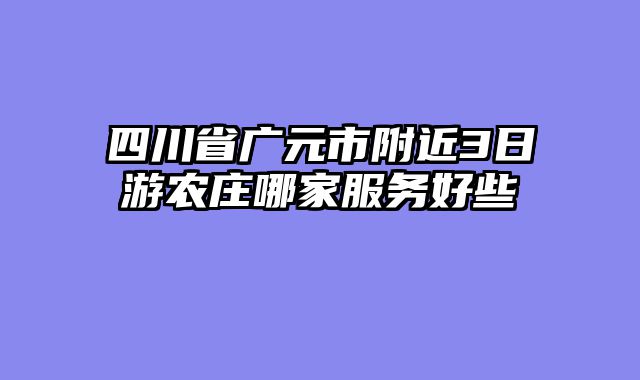 四川省广元市附近3日游农庄哪家服务好些