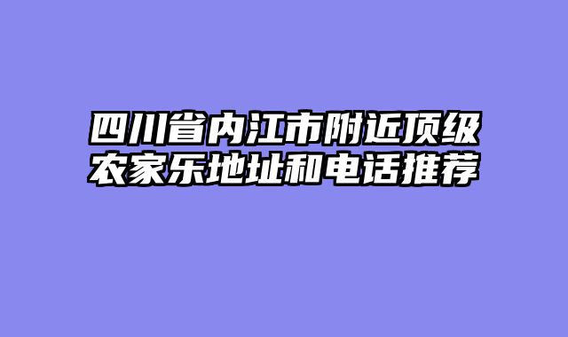 四川省内江市附近顶级农家乐地址和电话推荐