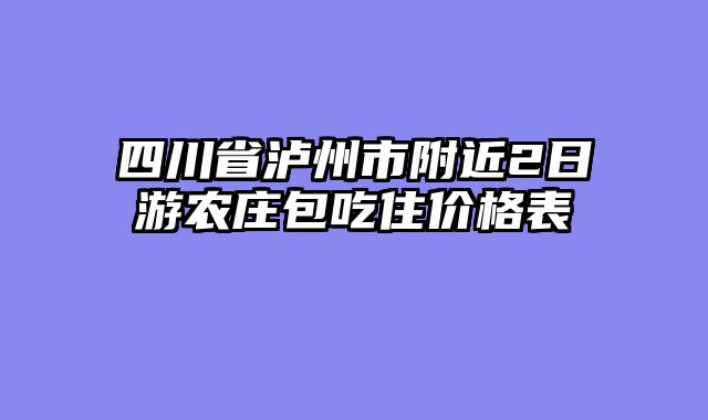 四川省泸州市附近2日游农庄包吃住价格表