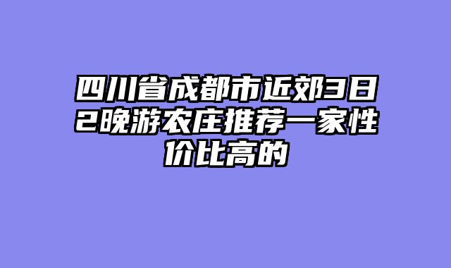 四川省成都市近郊3日2晚游农庄推荐一家性价比高的
