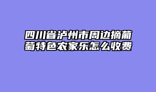 四川省泸州市周边摘葡萄特色农家乐怎么收费