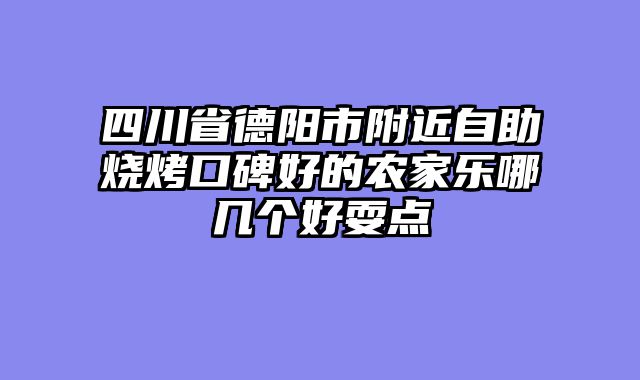 四川省德阳市附近自助烧烤口碑好的农家乐哪几个好耍点