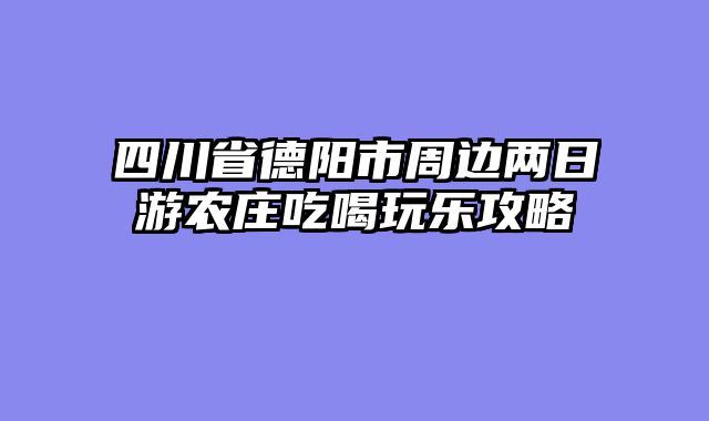 四川省德阳市周边两日游农庄吃喝玩乐攻略