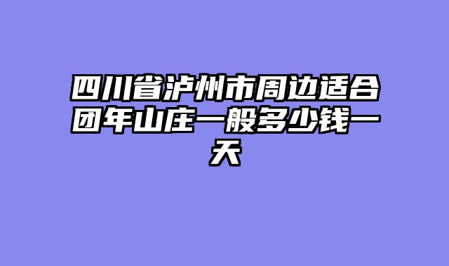四川省泸州市周边适合团年山庄一般多少钱一天