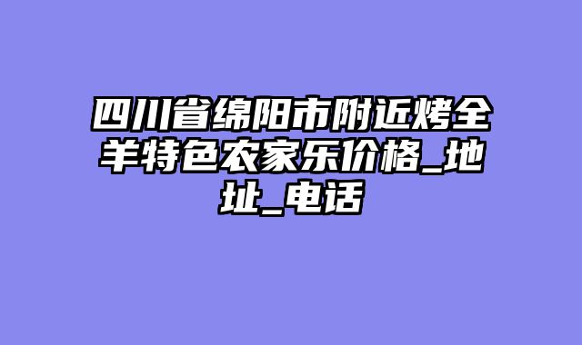 四川省绵阳市附近烤全羊特色农家乐价格_地址_电话