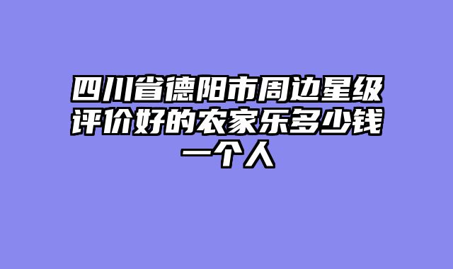 四川省德阳市周边星级评价好的农家乐多少钱一个人